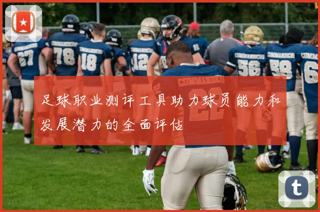 足球职业测评工具助力球员能力和发展潜力的全面评估