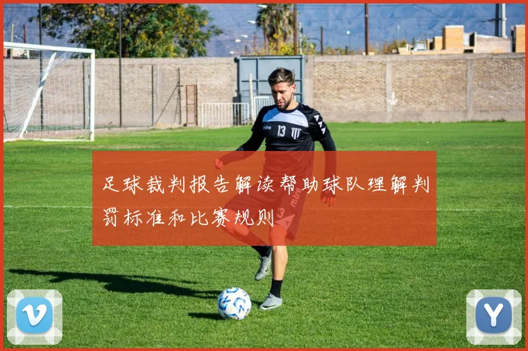足球裁判报告解读帮助球队理解判罚标准和比赛规则
